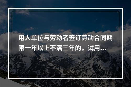 用人单位与劳动者签订劳动合同期限一年以上不满三年的，试用期不