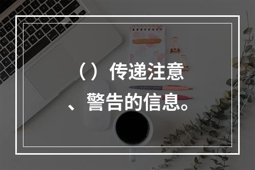 （ ）传递注意、警告的信息。