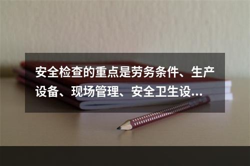 安全检查的重点是劳务条件、生产设备、现场管理、安全卫生设施以