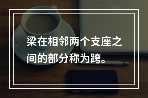 梁在相邻两个支座之间的部分称为跨。