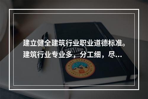 建立健全建筑行业职业道德标准。建筑行业专业多，分工细，尽管各