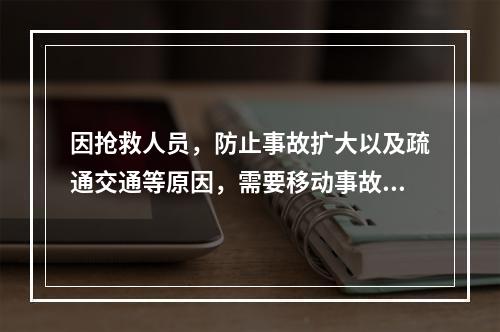 因抢救人员，防止事故扩大以及疏通交通等原因，需要移动事故现场