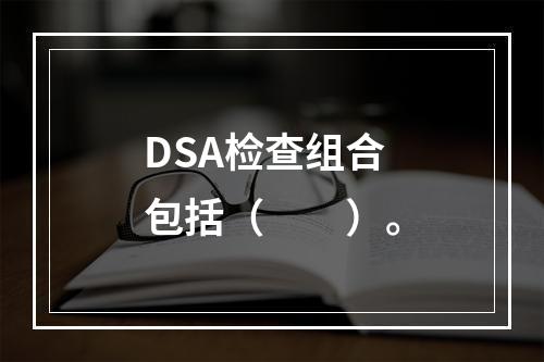 DSA检查组合包括（　　）。