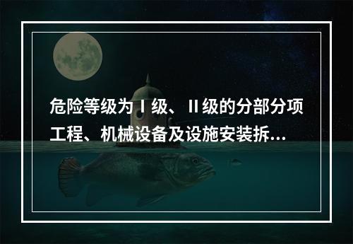 危险等级为Ⅰ级、Ⅱ级的分部分项工程、机械设备及设施安装拆卸的