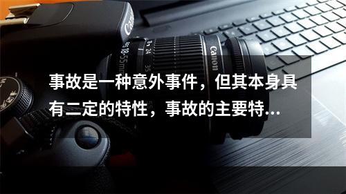 事故是一种意外事件，但其本身具有二定的特性，事故的主要特征有