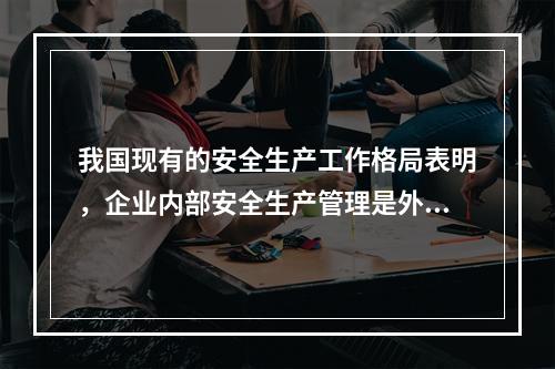 我国现有的安全生产工作格局表明，企业内部安全生产管理是外因，