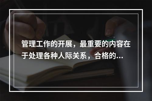 管理工作的开展，最重要的内容在于处理各种人际关系，合格的安全