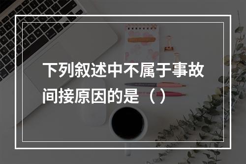 下列叙述中不属于事故间接原因的是（ ）