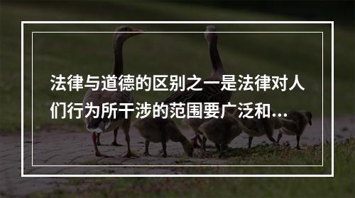 法律与道德的区别之一是法律对人们行为所干涉的范围要广泛和深入