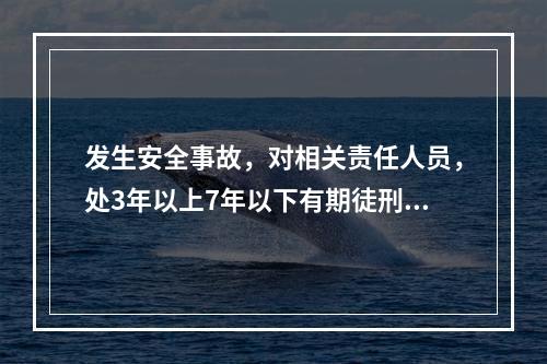 发生安全事故，对相关责任人员，处3年以上7年以下有期徒刑的是