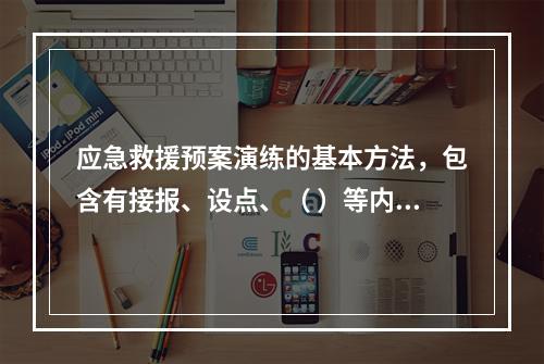 应急救援预案演练的基本方法，包含有接报、设点、（ ）等内容。