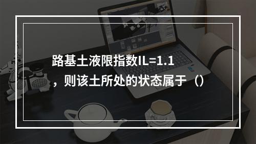 路基土液限指数IL=1.1，则该土所处的状态属于（）