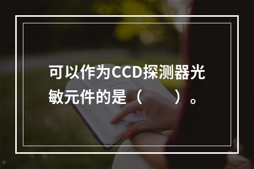 可以作为CCD探测器光敏元件的是（　　）。