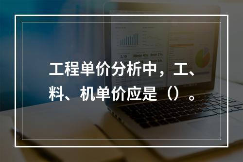 工程单价分析中，工、料、机单价应是（）。