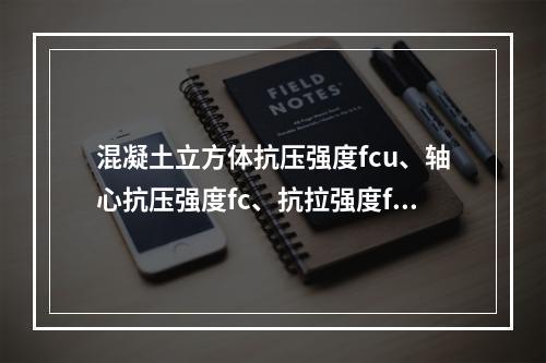 混凝土立方体抗压强度fcu、轴心抗压强度fc、抗拉强度ft三