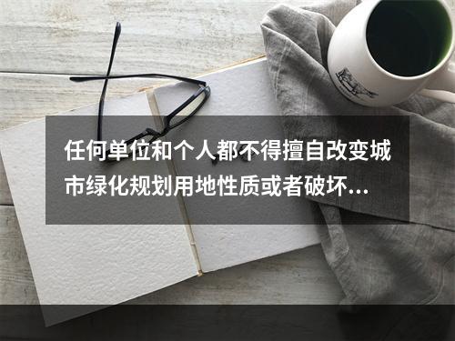 任何单位和个人都不得擅自改变城市绿化规划用地性质或者破坏绿化