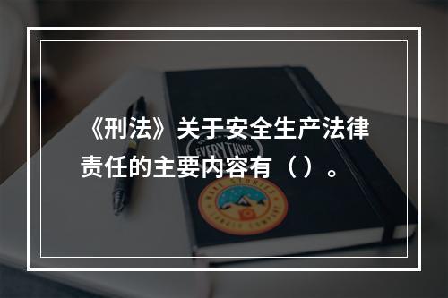 《刑法》关于安全生产法律责任的主要内容有（ ）。