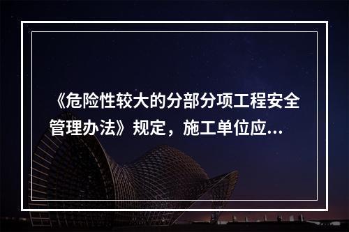 《危险性较大的分部分项工程安全管理办法》规定，施工单位应当根