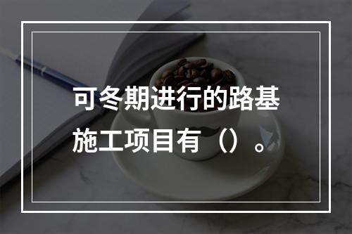 可冬期进行的路基施工项目有（）。