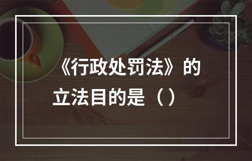 《行政处罚法》的立法目的是（ ）