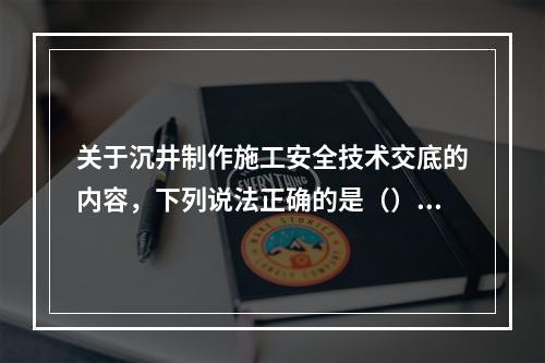 关于沉井制作施工安全技术交底的内容，下列说法正确的是（）。