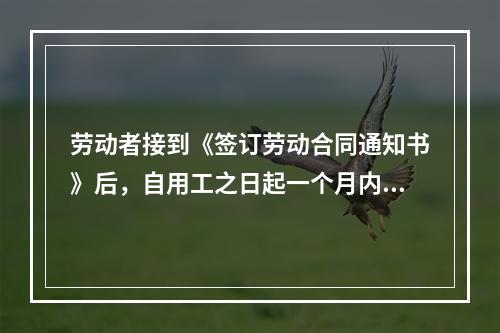 劳动者接到《签订劳动合同通知书》后，自用工之日起一个月内不与