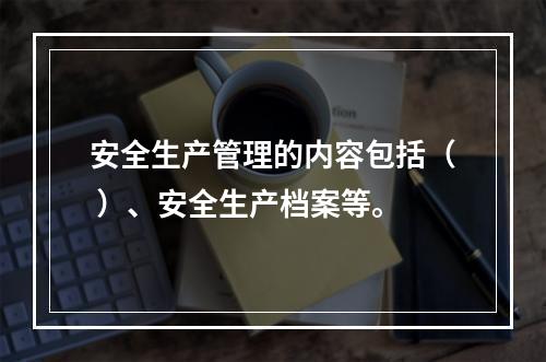 安全生产管理的内容包括（ ）、安全生产档案等。