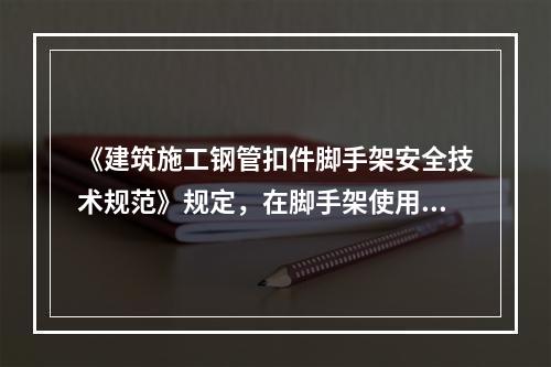 《建筑施工钢管扣件脚手架安全技术规范》规定，在脚手架使用期间