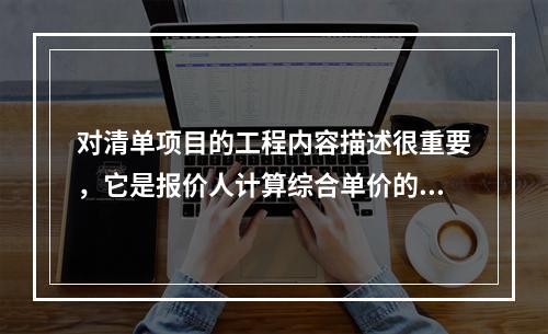 对清单项目的工程内容描述很重要，它是报价人计算综合单价的主要