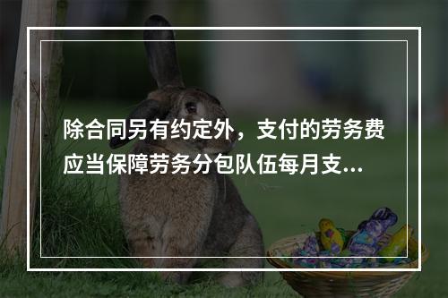 除合同另有约定外，支付的劳务费应当保障劳务分包队伍每月支付劳