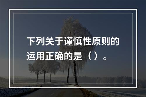 下列关于谨慎性原则的运用正确的是（ ）。