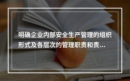 明确企业内部安全生产管理的组织形式及各层次的管理职责和责任人