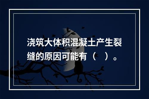 浇筑大体积混凝土产生裂缝的原因可能有（　）。