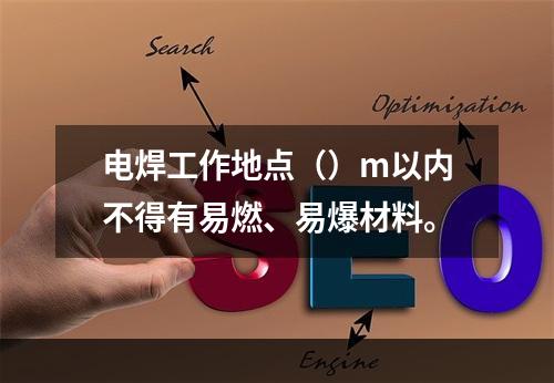 电焊工作地点（）m以内不得有易燃、易爆材料。