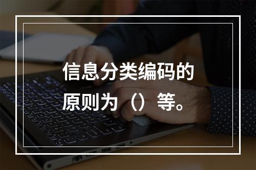 信息分类编码的原则为（）等。