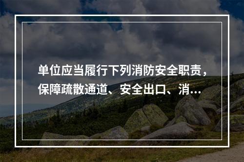 单位应当履行下列消防安全职责，保障疏散通道、安全出口、消防车