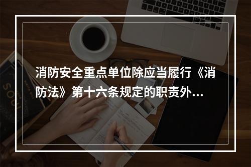 消防安全重点单位除应当履行《消防法》第十六条规定的职责外，还