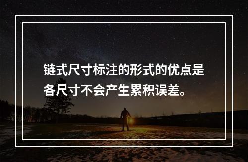 链式尺寸标注的形式的优点是各尺寸不会产生累积误差。