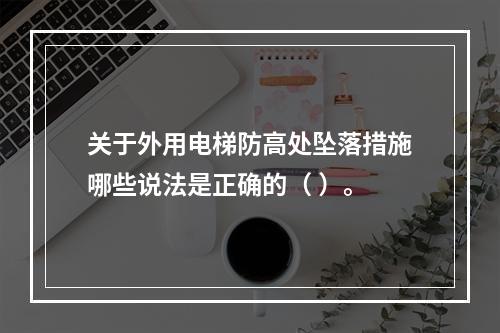 关于外用电梯防高处坠落措施哪些说法是正确的（ ）。