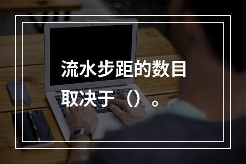 流水步距的数目取决于（）。