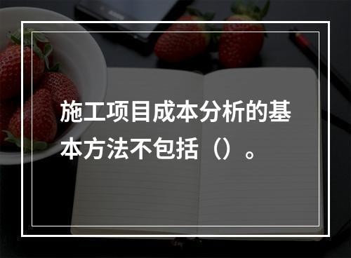 施工项目成本分析的基本方法不包括（）。