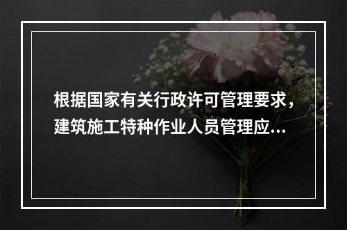 根据国家有关行政许可管理要求，建筑施工特种作业人员管理应实行