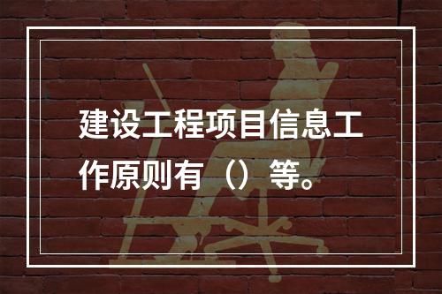 建设工程项目信息工作原则有（）等。