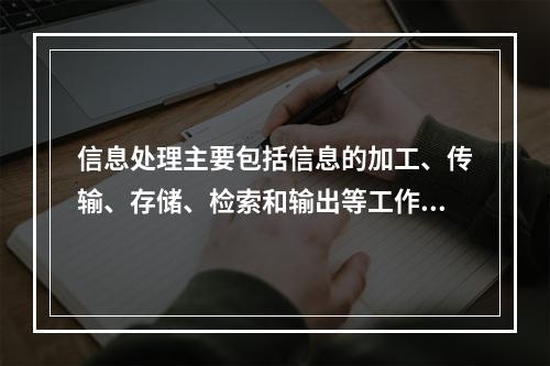 信息处理主要包括信息的加工、传输、存储、检索和输出等工作，不