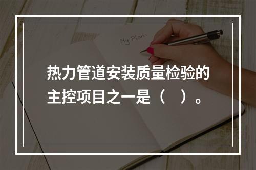 热力管道安装质量检验的主控项目之一是（　）。