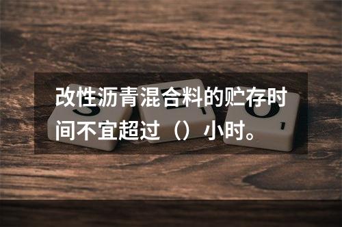 改性沥青混合料的贮存时间不宜超过（）小时。