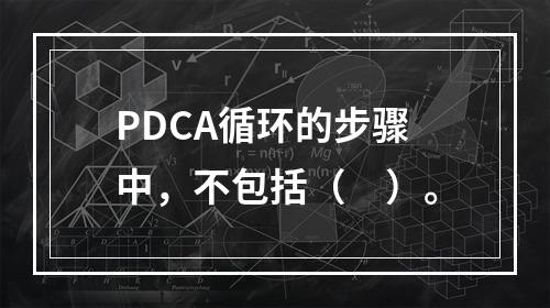 PDCA循环的步骤中，不包括（　）。