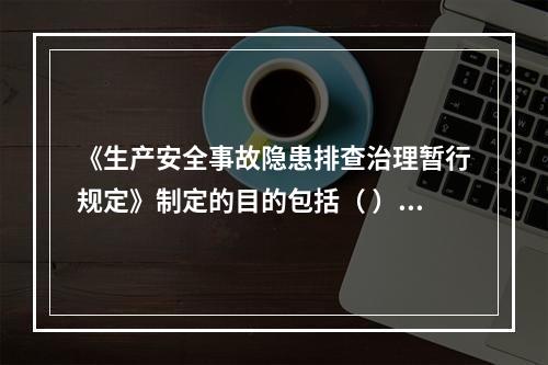 《生产安全事故隐患排查治理暂行规定》制定的目的包括（ ）等。