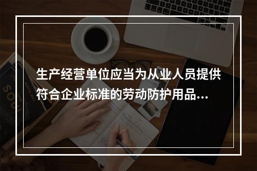 生产经营单位应当为从业人员提供符合企业标准的劳动防护用品。（