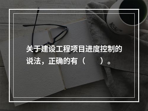 关于建设工程项目进度控制的说法，正确的有（　　）。